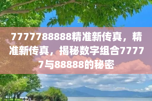 7777788888精準(zhǔn)新傳真，網(wǎng)絡(luò)時(shí)代的即時(shí)通訊革命，網(wǎng)絡(luò)時(shí)代的即時(shí)通訊革命，精準(zhǔn)新傳真7777788888引領(lǐng)風(fēng)潮